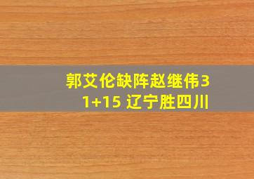 郭艾伦缺阵赵继伟31+15 辽宁胜四川